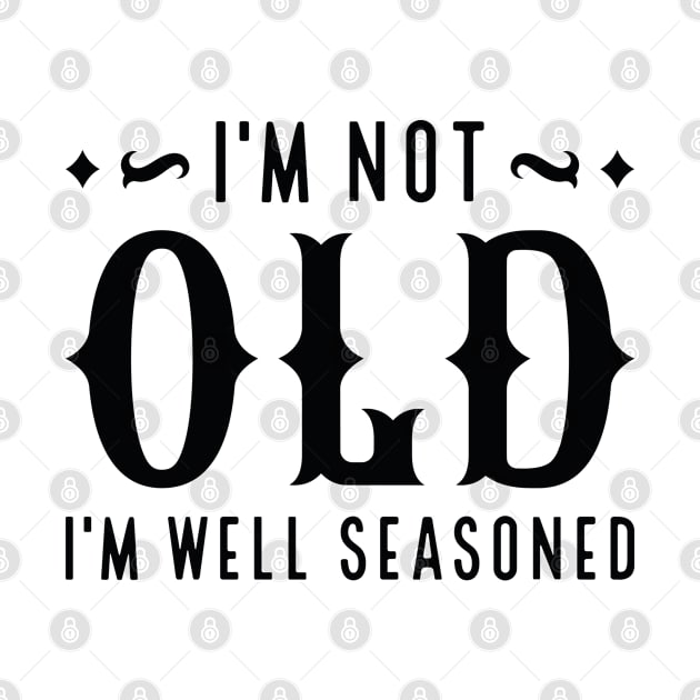 I’m Not Old I’m Well Seasoned by Cherrific