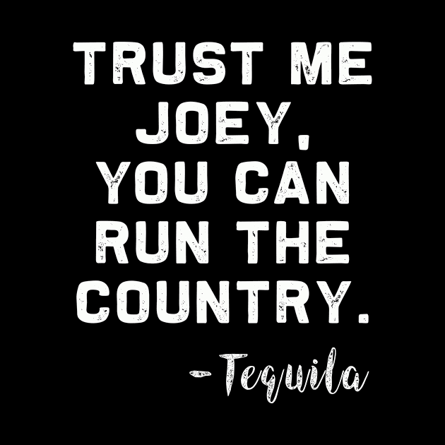 Trust me Joey, you can run the Country - Tequila by MerchMadness