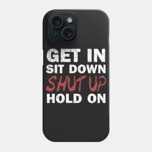 Get In Sit Down Shut Up Hold On Phone Case