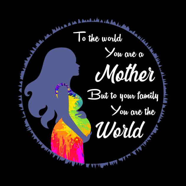 To the world you are a mother but to your family you are the world, best mom gift by Parrot Designs