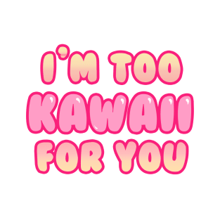 I'm Too Kawaii for You T-Shirt