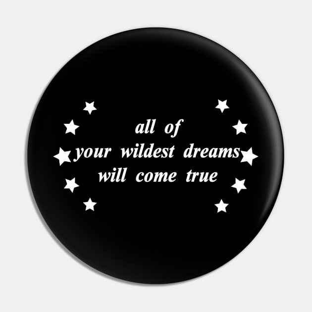 all of your wildest dreams will come true Pin by NotComplainingJustAsking