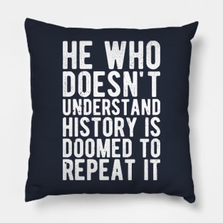 He Who Doesn't Understand History Is Doomed To Repeat It Pillow