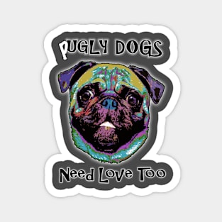 Pugly Dogs Need Love Too Magnet