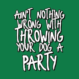 Ain't nothing wrong with throwing your dog a party! T-Shirt