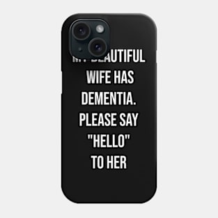 my BEAUTIFUL WIFE HAS DEMENTIA PLEASE SAY HELLO TO HER Phone Case