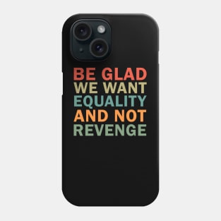 Be Glad We Want Equality and Not Revenge Phone Case