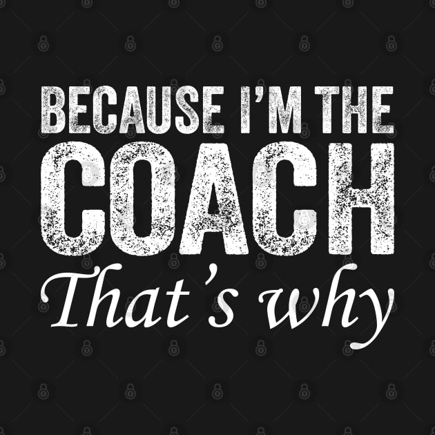 Because I'm The Coach That's Why by DragonTees