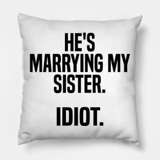 he's marrying my sister. idiot Pillow