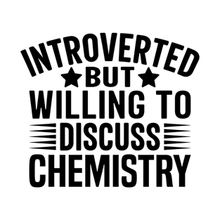 Introverted But Willing to Discuss Chemistry - Chemistry Lover T-Shirt