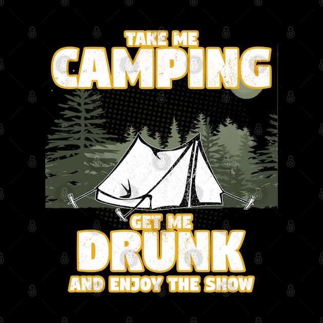 Camping - Take Me Camping Get Me Drunk And Enjoy The Show by Kudostees