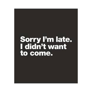 Sorry I'm late. I didn't want to come. T-Shirt