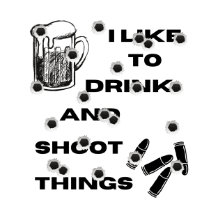 I Like To Drink and Shoot Things T-Shirt