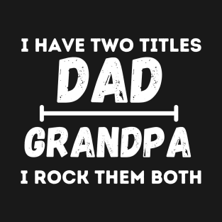 I have Two Titles Dad and Grandpa and I rock them both T-Shirt