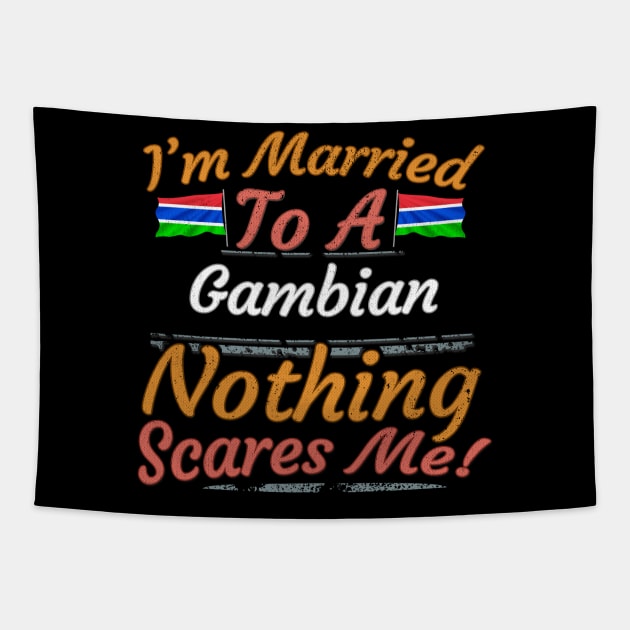 I'm Married To A Gambian Nothing Scares Me - Gift for Gambian From Gambia Africa,Western Africa, Tapestry by Country Flags