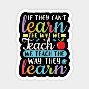 If They Can't Learn The Way We Teach We Teach Way They Learn Magnet