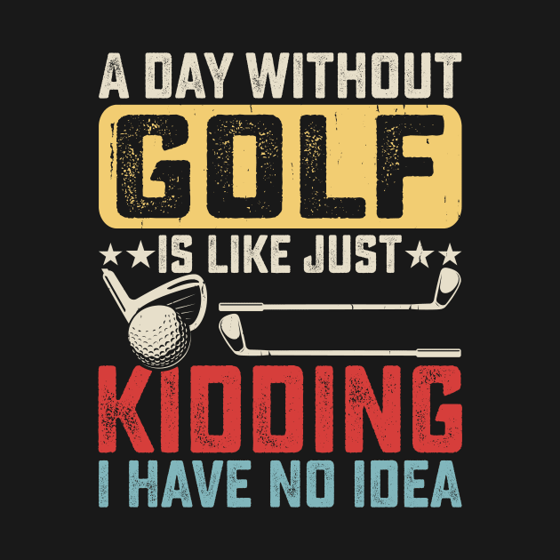 A Day Without Golf Is Like Just Kidding I have No Idea T Shirt For Women Men by Pretr=ty