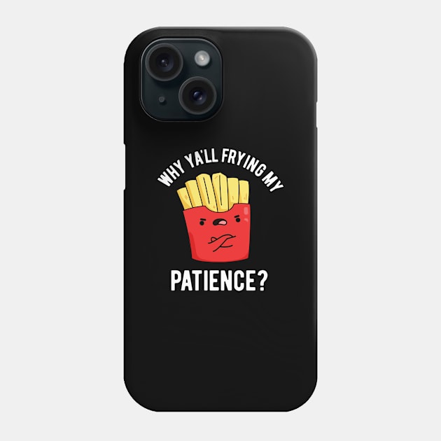 Why Yall Frying My Patience Funny Fries Pun Phone Case by punnybone