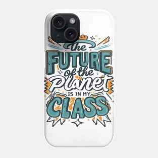 The Future Of The Planet Is In My Classroom Phone Case