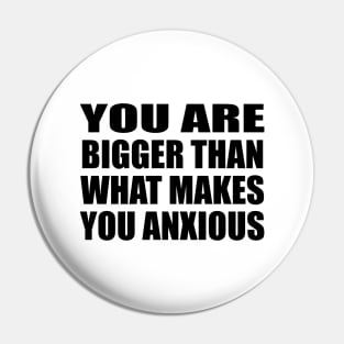 You are bigger than what makes you anxious Pin