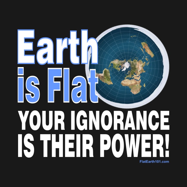 Your Ignorance is their power - Flat Earth by FlatEarth101