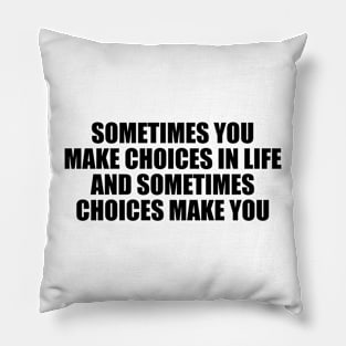 Sometimes you make choices in life and sometimes choices make you Pillow