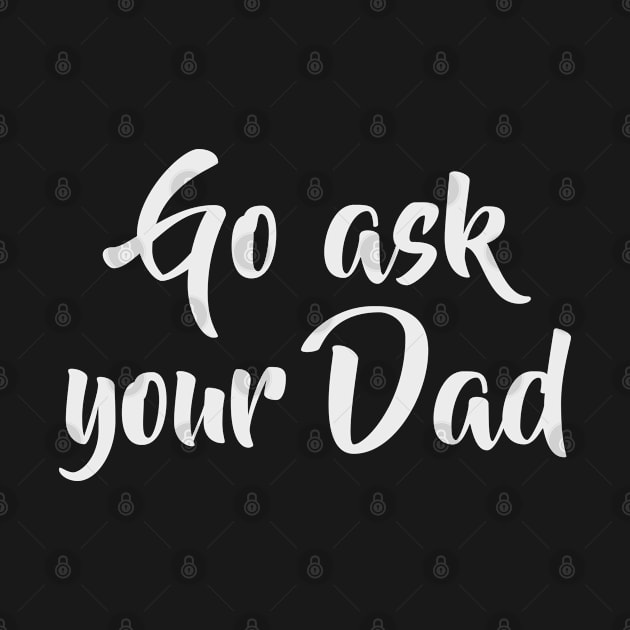 Go ask your Dad funny Mothersday Mom gift idea by MrTeee