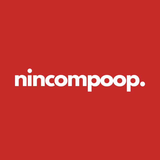 Nincompoop- a foolish or stupid person by C-Dogg
