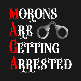 MAGA - Morons Are Getting Arrested T-Shirt