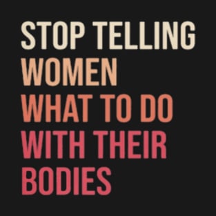 Stop telling woman what to do with their bodies T-Shirt