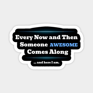 Sarcastic Every Now and Then Someone AWESOME Comes Along Magnet