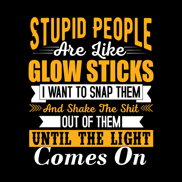 Stupid people are like glow sticks i want to snap them and shake the until the light comes on by TheDesignDepot