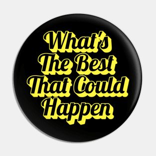 What’s the best that could happen Pin