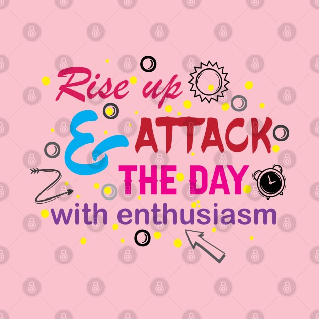 Rise up and attack the day with enthusiasm. Optimism - Motivational by Shirty.Shirto