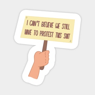 I Can’t Believe We Still Have to Protest This Magnet