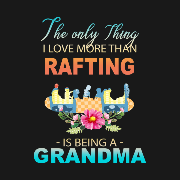 The Ony Thing I Love More Than Rafting Is Being A Grandma by Thai Quang