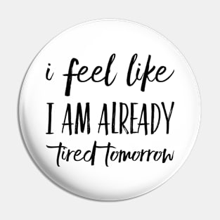 I Feel Like I Am Already Tired Tomorrow Funny Gift Ideas Pin