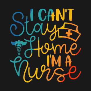 I Cant stay at home im a nurse T-Shirt