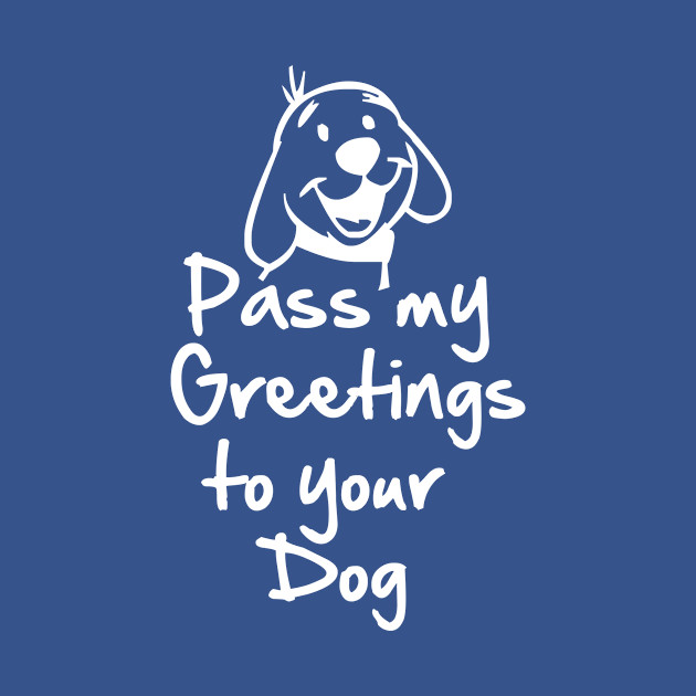 Discover Pass my greetings to your dog #funnydog #dogjokes - Dog - T-Shirt