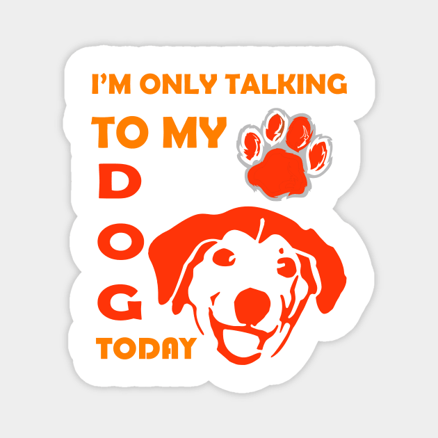 I'm Only Talking to My Dog Today, Funny Idea Gift for Dog  lovers and dog owner Magnet by SOgratefullART