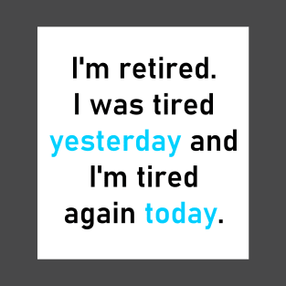 I'm retired. I was tired yesterday and I'm tired again today. T-Shirt