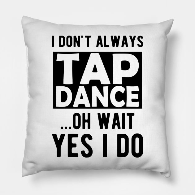 Tap Dancer - I don't always tap dance wait yes I do Pillow by KC Happy Shop