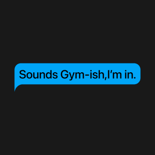 Sounds Gym-ish,I’m in. T-Shirt