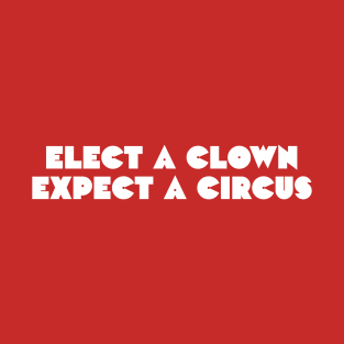 Elect a clown, expect a circus T-Shirt