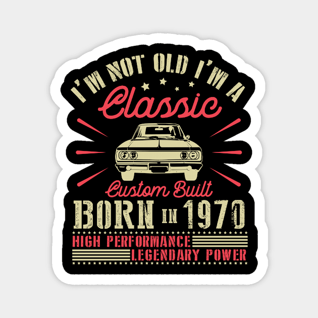 I'm Not Old I'm Classic Custom Built Born In 1970 High Performance Legendary Power Happy Birthday Magnet by joandraelliot