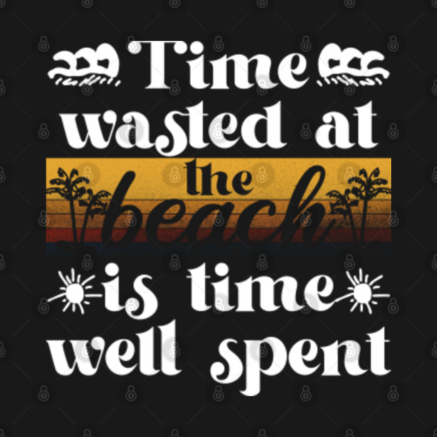 Discover Time Wasted At The Beach Is Time Well Spent - At The Beach - T-Shirt