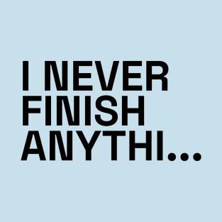 I never finish anything T-Shirt