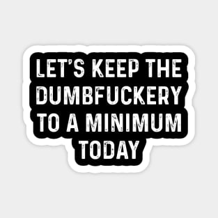 Let's Keep the Dumbfuckery to A Minimum Today Funny Saying Magnet