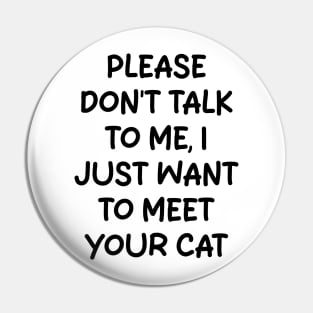 please don't talk to me, i just want to meet your cat Pin