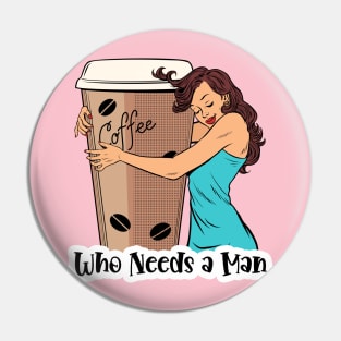 Who Needs A Man Coffee Design Pin